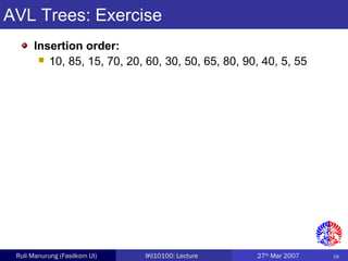 19Ruli Manurung (Fasilkom UI) IKI10100: Lecture 27th
Mar 2007
AVL Trees: Exercise
Insertion order:
 10, 85, 15, 70, 20, 60, 30, 50, 65, 80, 90, 40, 5, 55
 