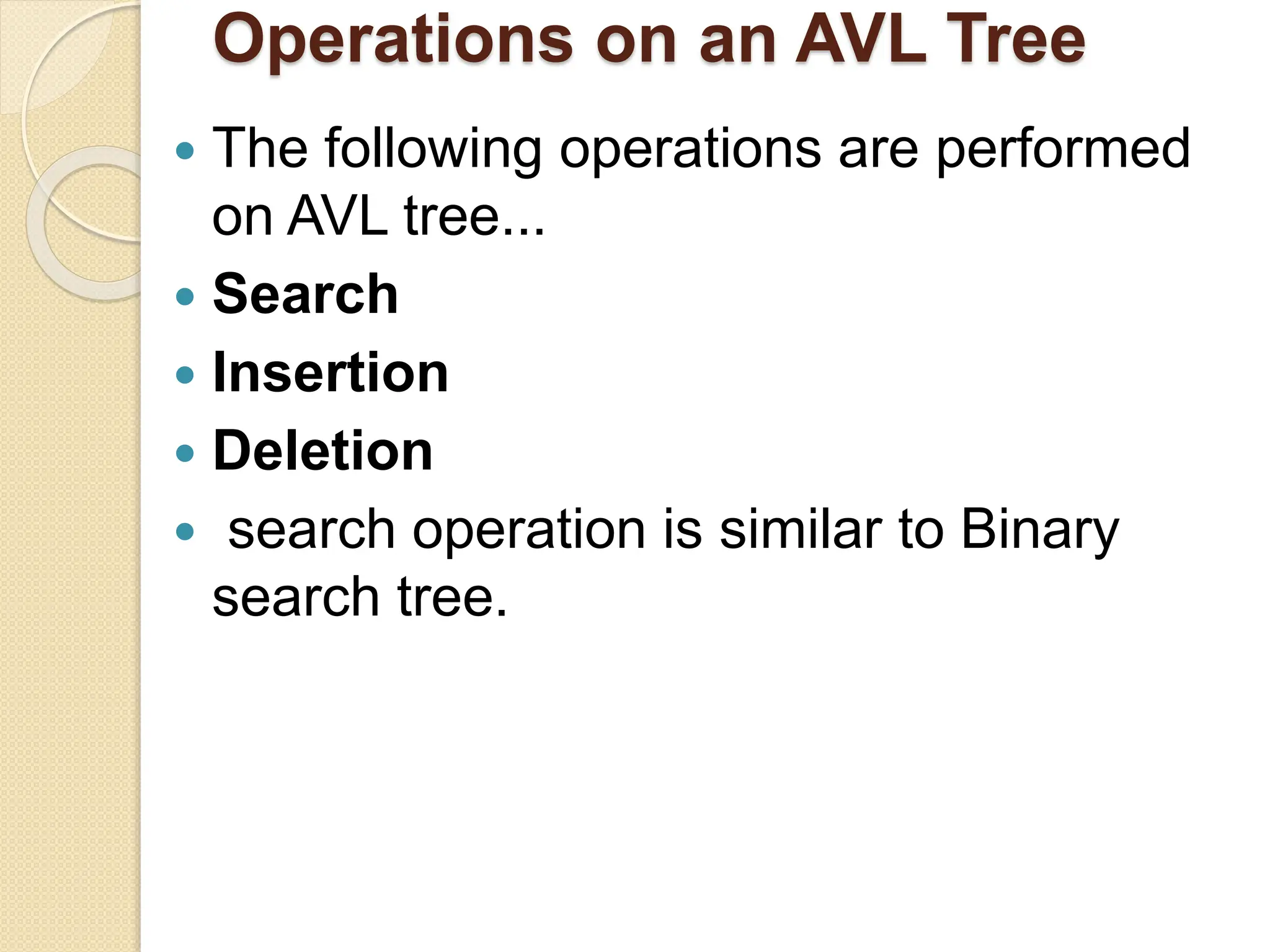 Operations on an AVL Tree
 The following operations are performed
on AVL tree...
 Search
 Insertion
 Deletion
 search operation is similar to Binary
search tree.
 