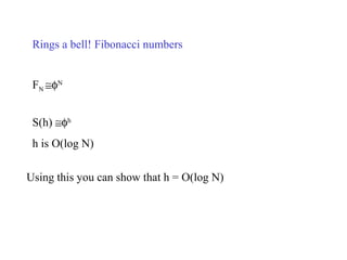 Rings a bell! Fibonacci numbers


 FN ≅φN


 S(h) ≅φh
 h is O(log N)

Using this you can show that h = O(log N)
 