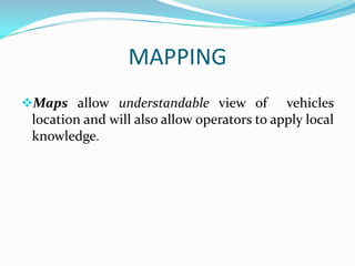 MAPPING
Maps allow understandable view of vehicles
location and will also allow operators to apply local
knowledge.

 