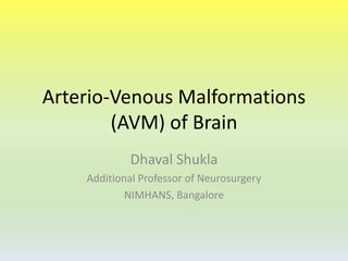 Arterio-Venous Malformations 
(AVM) of Brain 
Dhaval Shukla 
Additional Professor of Neurosurgery 
NIMHANS, Bangalore 
 
