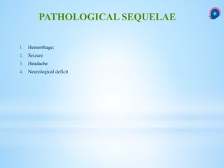 1. Hemorrhage:
2. Seizure
3. Headache
4. Neurological deficit
PATHOLOGICAL SEQUELAE
 