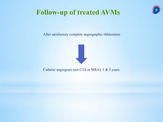 After satisfactory complete angiographic obliteration
Catheter angiogram (not CTA or MRA): 1 & 5 years.
Follow-up of treated AVMs
 