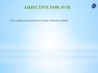 True, cerebral, pial, parenchymal, cisternal, ventricular, medullary
ADJECTIVE FOR AVM
 