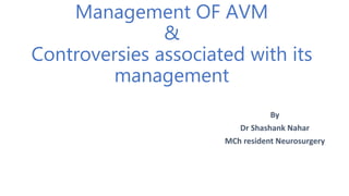 Management OF AVM
&
Controversies associated with its
management
By
Dr Shashank Nahar
MCh resident Neurosurgery
 