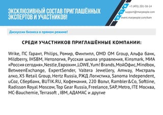 +7 (495) 201-58-14
support@marpeople.com
event.marpeople.com/kam
ЭКСКЛЮЗИВНЫЙ СОСТАВ ПРИГЛАШЁННЫХ
ЭКСПЕРТОВ и УЧАСТНИКОВ!
Дискуссии бизнеса в прямом режиме!
СРЕДИ УЧАСТНИКОВ ПРИГЛАШЁННЫЕ КОМПАНИИ:
Wrike, ПС Гарант, Philips, Ромир, Финпипл, OMD OM Group, Альфа банк,
Mildberry, IHSBM, Нетология, Русская школа управления, Kinsmark, МИА
«Россиясегодня»,Nestle,Еврохим,LOWE,Yum!Brands,МойОфис,Mindbox,
BetweenExchange, ExpertSender, Valtera Jewellery, Amway, Мистраль
алко,X5 Retail Group, Hertz Russia, РЖД Логистика, Sanoma Independent,
uCoz, Сбербанк, BUTIK.RU, Кофемания, 220 Вольт, Rambler&Сo, Softline,
Radisson Royal Moscow,Top Gear Russia,Freelance,SAP,Metro,ITE Москва,
MC-Bauchemie, Terrasoft , IBM, АДАМАС и другие
 