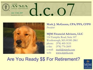 Are You Ready $$ For Retirement? Mark J. McGaunn, CPA/PFS, CFP® President MJM Financial Advisors, LLC 114 Turnpike Road, Suite 107 Westborough, MA 01581-2861  phone: (978) 405-3133 e-fax: (978) 776-2609 e-mail: [email_address] web: www.mjmfa.com 