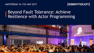 HOW REACTIVE CAN YOU BE?
AMSTERDAM 16-17th MAY 2017
Beyond Fault Tolerance: Achieve
Resilience with Actor Programming
 