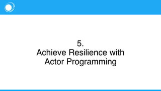 5.
Achieve Resilience with
Actor Programming
 