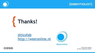 Thanks!
@ticofab
http://weeronline.nl
All pictures belong
to their respective authors
 