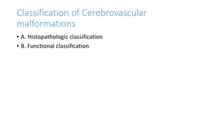 Classification of Cerebrovascular
malformations
• A. Histopathologic classification
• B. Functional classification
 