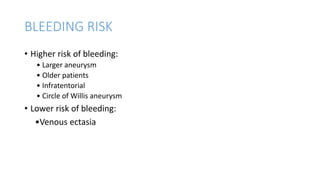 BLEEDING RISK
• Higher risk of bleeding:
• Larger aneurysm
• Older patients
• Infratentorial
• Circle of Willis aneurysm
• Lower risk of bleeding:
•Venous ectasia
 