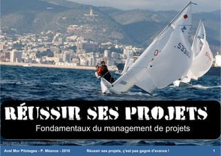 Réussir ses projets
                    Fondamentaux du management de projets
http://www.flickr.com/photos/misterkeep/4166690903/

Avel Mor Pilotages - P. Méance - 2010                 Réussir ses projets, ç'est pas gagné d'avance !   1
 