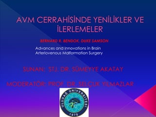 BERNARD R. BENDOK, DUKE SAMSON 
Advances and Innovations in Brain 
Arteriovenous Malformation Surgery 
SUNAN: STJ. DR. SÜMEYYE AKATAY 
MODERATÖR: PROF. DR. SELÇUK YILMAZLAR 
 
