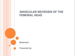 AVASCULAR NECROSIS OF THE
FEMORAL HEAD

Moderator:
Presented by:

 