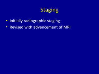 Staging
• Initially radiographic staging
• Revised with advancement of MRI
 