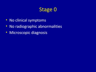 Stage 0
• No clinical symptoms
• No radiographic abnormalities
• Microscopic diagnosis
 