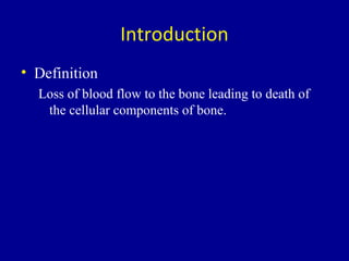 Introduction
• Definition
Loss of blood flow to the bone leading to death of
the cellular components of bone.
 