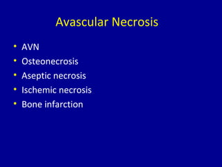 Avascular Necrosis
• AVN
• Osteonecrosis
• Aseptic necrosis
• Ischemic necrosis
• Bone infarction
 