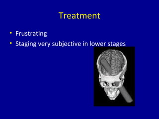 Treatment
• Frustrating
• Staging very subjective in lower stages
 
