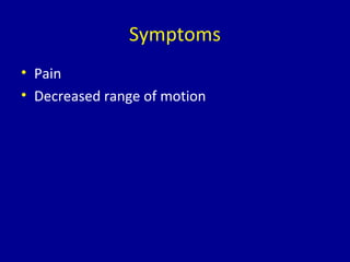 Symptoms
• Pain
• Decreased range of motion
 