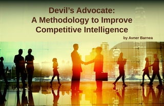 7www.scip.orgVolume 22 • Number 3 • Summer 2018
Devil’s Advocate:
A Methodology to Improve
Competitive Intelligence
by Avner Barnea
 