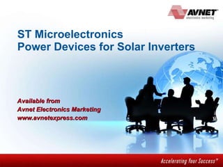 ST Microelectronics Power Devices for Solar Inverters Available from  Avnet Electronics Marketing www.avnetexpress.com 