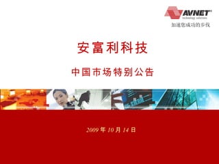安富利科技 中国市场特别公告 2009 年 10 月 14 日 加速您成功的步伐 