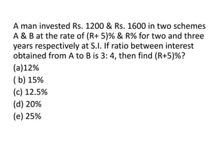 A man invested Rs. 1200 & Rs. 1600 in two schemes
A & B at the rate of (R+ 5)% & R% for two and three
years respectively at S.I. If ratio between interest
obtained from A to B is 3: 4, then find (R+5)%?
(a)12%
( b) 15%
(c) 12.5%
(d) 20%
(e) 25%
 