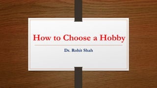How to Choose a Hobby
Dr. Rohit Shah
 