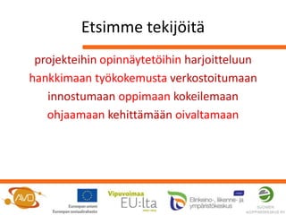 Etsimme tekijöitä
 projekteihin opinnäytetöihin harjoitteluun
hankkimaan työkokemusta verkostoitumaan
   innostumaan oppimaan kokeilemaan
   ohjaamaan kehittämään oivaltamaan
 