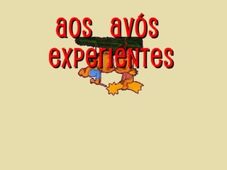 Aos  avós  experientes 