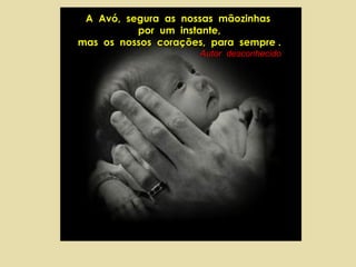 A  Avó,  segura  as  nossas  mãozinhas  por  um  instante, mas  os  nossos  corações,  para  sempre . Autor  desconhecido 