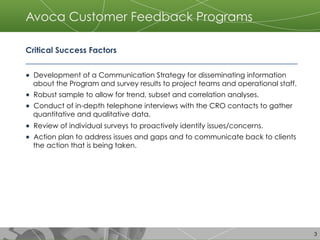 3
Avoca Customer Feedback Programs
Critical Success Factors
●  Development of a Communication Strategy for disseminating i...