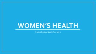 WOMEN’S HEALTH
AVocabulary Guide For Men
 