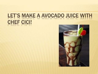 LET’S MAKE A AVOCADO JUICE WITH
CHEF CICI!
 