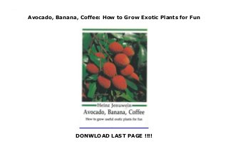 Avocado, Banana, Coffee: How to Grow Exotic Plants for Fun
DONWLOAD LAST PAGE !!!!
Avocado, Banana, Coffee: How to Grow Exotic Plants for Fun
 