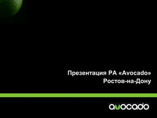 Презентация РА «Avocado» 
Ростов-на-Дону  