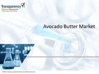 ©2019 TransparencyMarket Research,All Rights Reserved
Avocado Butter Market
©2019 Transparency Market Research, All Rights Reserved
 