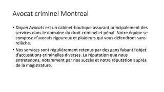 Avocat criminel Montreal
• Doyon Avocats est un cabinet-boutique assurant principalement des
services dans le domaine du d...