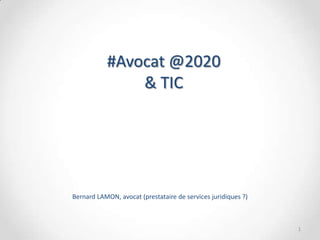 #Avocat @2020
& TIC
Bernard LAMON, avocat (prestataire de services juridiques ?)
1
 