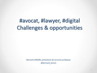#avocat, #lawyer, #digital
Challenges & opportunities
Bernard LAMON, prestataire de services juridiques
@bernard_lamon
1
 