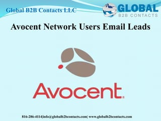 Avocent Network Users Email Leads
Global B2B Contacts LLC
816-286-4114|info@globalb2bcontacts.com| www.globalb2bcontacts.com
 