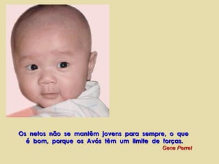 Os  netos  não  se  mantêm  jovens  para  sempre,  o  que  é  bom,  porque  os  Avós  têm  um  limite  de  forças. Gene Perret 