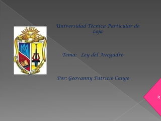 Universidad Técnica Particular de Loja Tema:   Ley del Avogadro Por: Geovanny Patricio Cango zz 