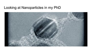 Looking at Nanoparticles in my PhD
 