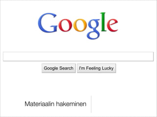 Google Search         I'm Feeling Lucky




Advertising Programs    Business Solutions      About Google     Go to Google Suomi
            Materiaalin hakeminen
                                  © 2010 - Privacy
 