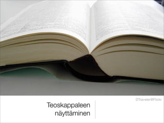 DTraveler@Flickr
Teoskappaleen
  näyttäminen
 