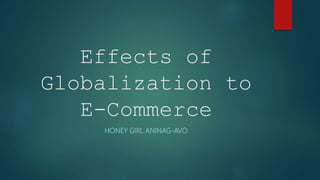 Effects of
Globalization to
E-Commerce
HONEY GIRL ANINAG-AVO
 