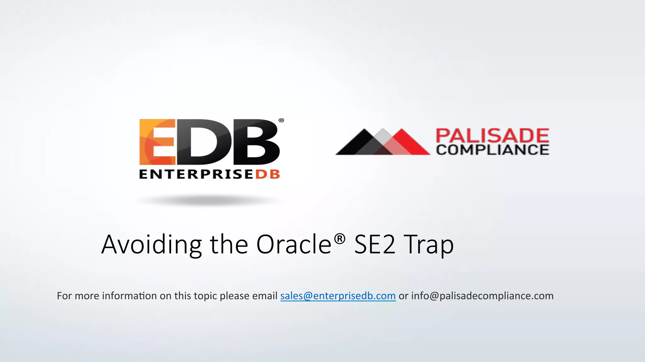 Avoiding  the  Oracle®  SE2  Trap
For	
  more	
  informa+on	
  on	
  this	
  topic	
  please	
  email	
  sales@enterprisedb.com	
  or	
  info@palisadecompliance.com	
  
 